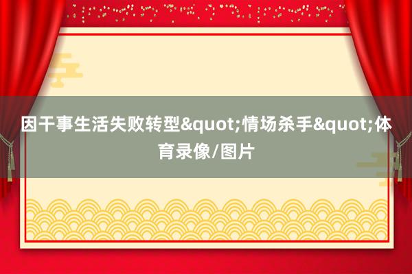 因干事生活失败转型"情场杀手"体育录像/图片