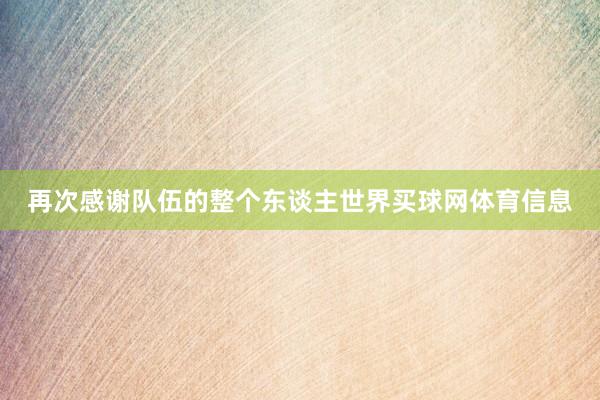 再次感谢队伍的整个东谈主世界买球网体育信息