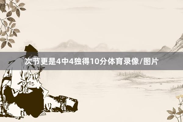 次节更是4中4独得10分体育录像/图片