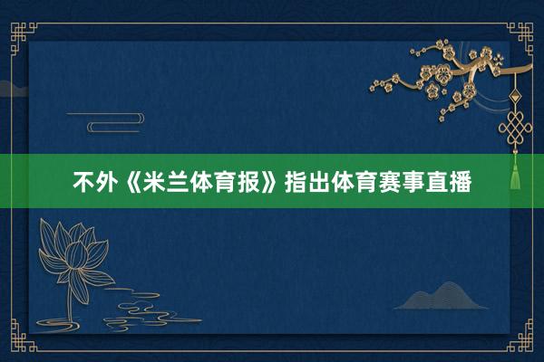 不外《米兰体育报》指出体育赛事直播