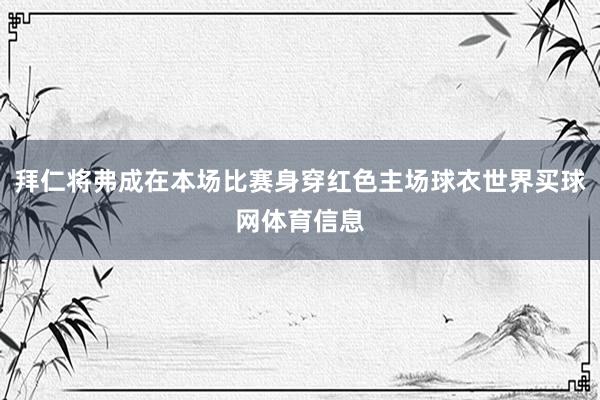 拜仁将弗成在本场比赛身穿红色主场球衣世界买球网体育信息