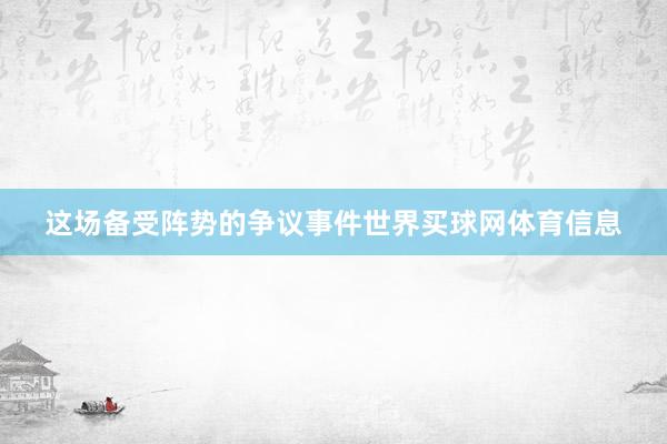 这场备受阵势的争议事件世界买球网体育信息