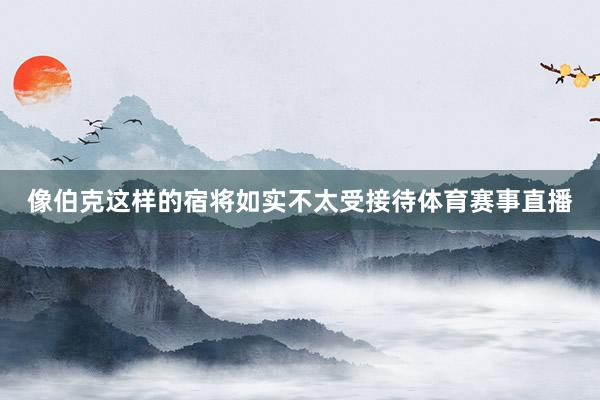 像伯克这样的宿将如实不太受接待体育赛事直播