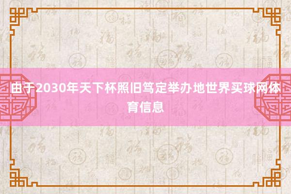 由于2030年天下杯照旧笃定举办地世界买球网体育信息