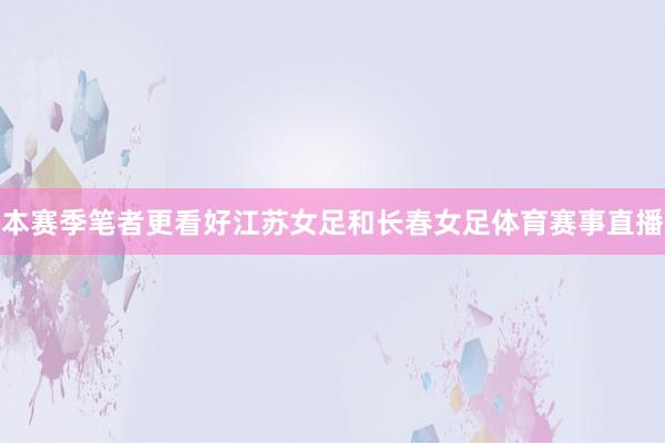 本赛季笔者更看好江苏女足和长春女足体育赛事直播