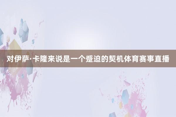 对伊萨·卡隆来说是一个蹙迫的契机体育赛事直播