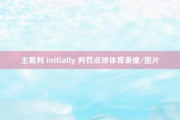 主裁判 initially 判罚点球体育录像/图片