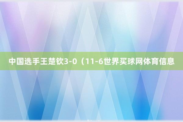 中国选手王楚钦3-0（11-6世界买球网体育信息