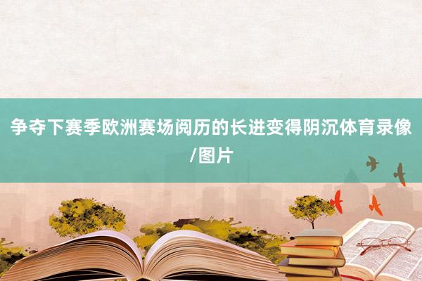 争夺下赛季欧洲赛场阅历的长进变得阴沉体育录像/图片