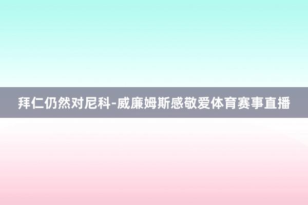 拜仁仍然对尼科-威廉姆斯感敬爱体育赛事直播