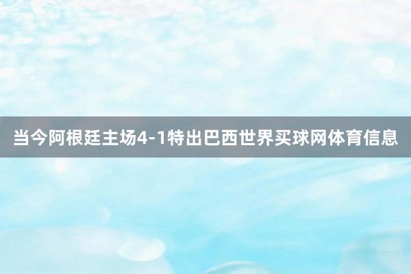 当今阿根廷主场4-1特出巴西世界买球网体育信息