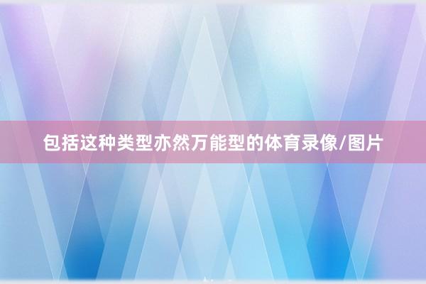 包括这种类型亦然万能型的体育录像/图片