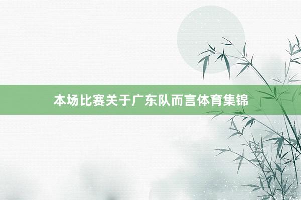 本场比赛关于广东队而言体育集锦