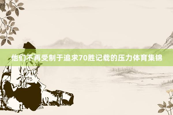 他们不再受制于追求70胜记载的压力体育集锦