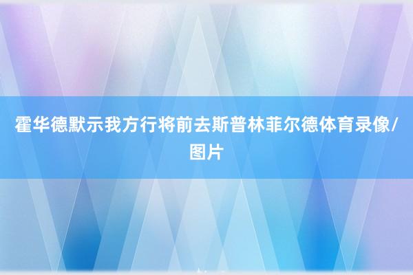 霍华德默示我方行将前去斯普林菲尔德体育录像/图片