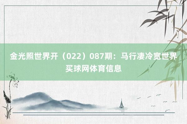 金光照世界开（022）　　087期：马行凄冷宽世界买球网体育信息