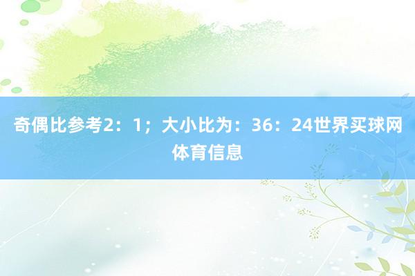 奇偶比参考2：1；大小比为：36：24世界买球网体育信息
