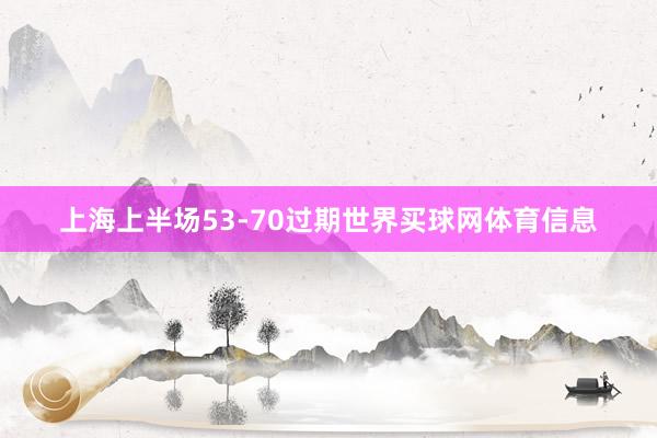 上海上半场53-70过期世界买球网体育信息