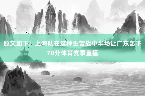 原文如下：上海队在这种生苦战中半场让广东轰下70分体育赛事直播