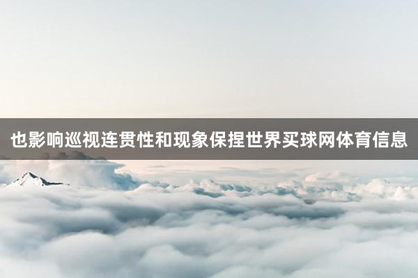 也影响巡视连贯性和现象保捏世界买球网体育信息