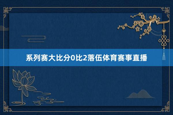 系列赛大比分0比2落伍体育赛事直播