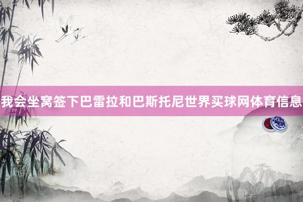 我会坐窝签下巴雷拉和巴斯托尼世界买球网体育信息