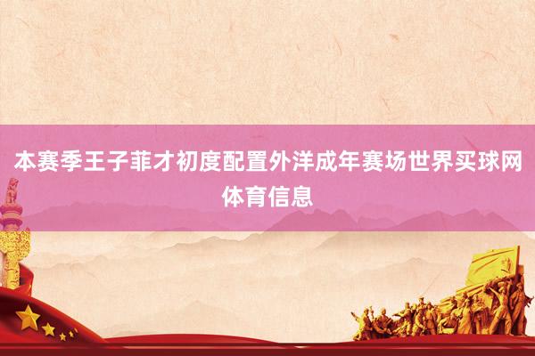 本赛季王子菲才初度配置外洋成年赛场世界买球网体育信息