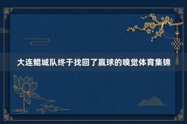 大连鲲城队终于找回了赢球的嗅觉体育集锦