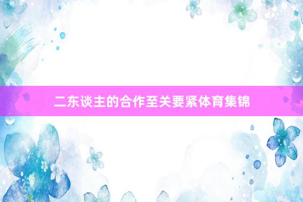 二东谈主的合作至关要紧体育集锦