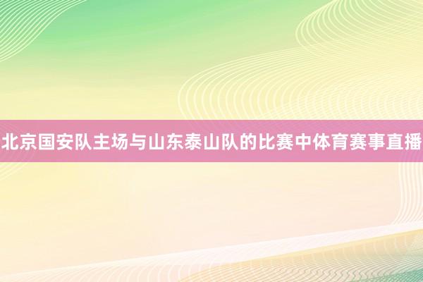 北京国安队主场与山东泰山队的比赛中体育赛事直播