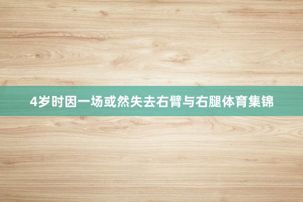 4岁时因一场或然失去右臂与右腿体育集锦