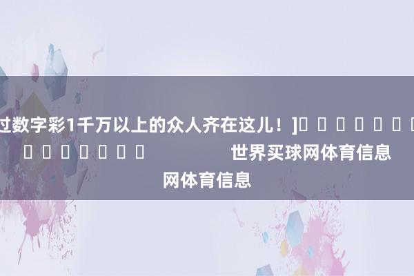中过数字彩1千万以上的众人齐在这儿！]															                世界买球网体育信息