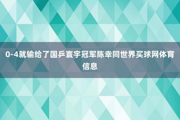 0-4就输给了国乒寰宇冠军陈幸同世界买球网体育信息