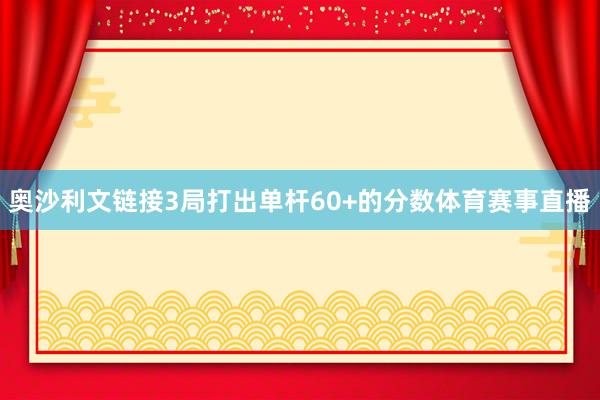 奥沙利文链接3局打出单杆60+的分数体育赛事直播