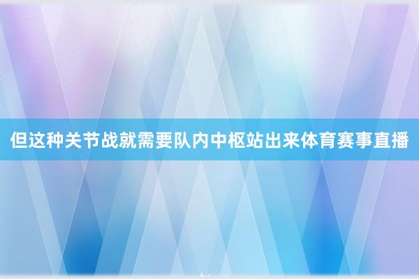 但这种关节战就需要队内中枢站出来体育赛事直播