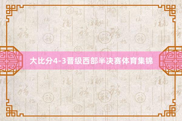 大比分4-3晋级西部半决赛体育集锦