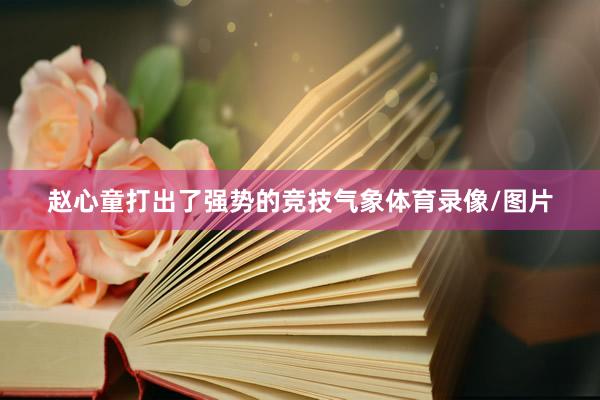 赵心童打出了强势的竞技气象体育录像/图片