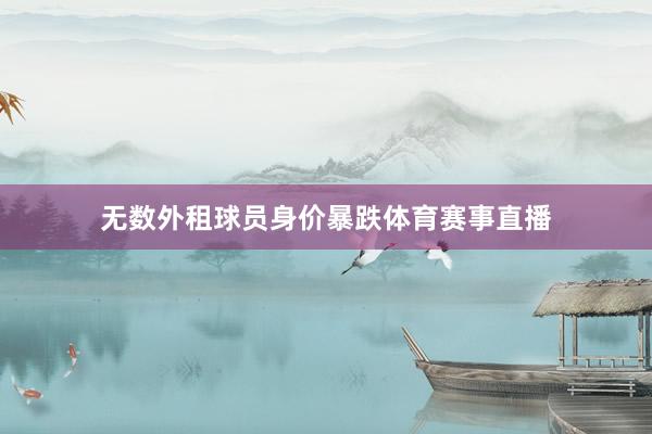 无数外租球员身价暴跌体育赛事直播