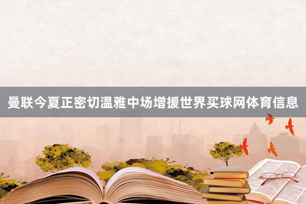 曼联今夏正密切温雅中场增援世界买球网体育信息