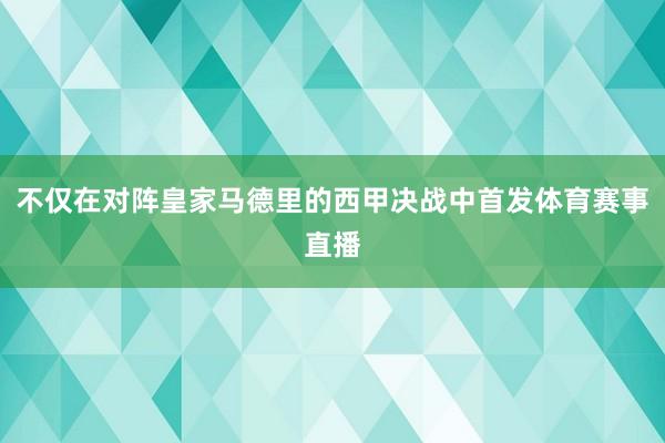 不仅在对阵皇家马德里的西甲决战中首发体育赛事直播