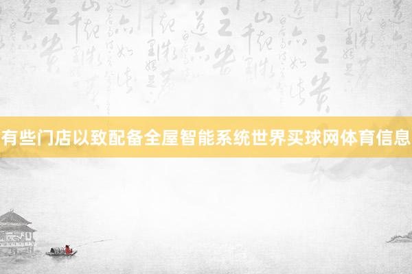 有些门店以致配备全屋智能系统世界买球网体育信息