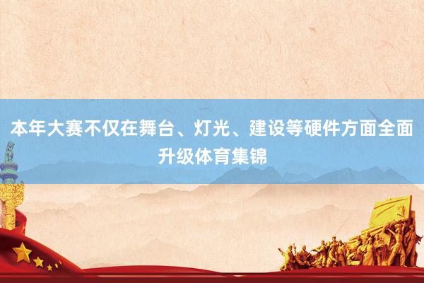 本年大赛不仅在舞台、灯光、建设等硬件方面全面升级体育集锦
