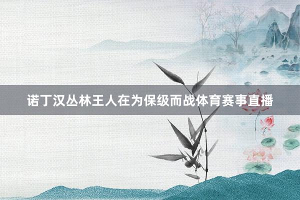 诺丁汉丛林王人在为保级而战体育赛事直播