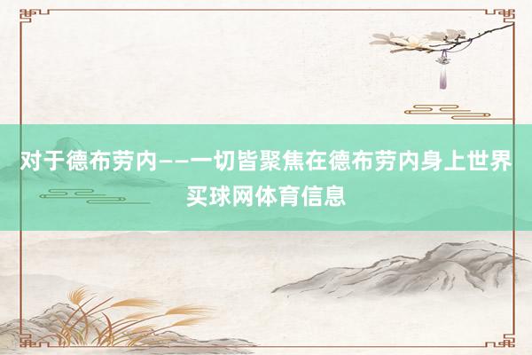 对于德布劳内——一切皆聚焦在德布劳内身上世界买球网体育信息