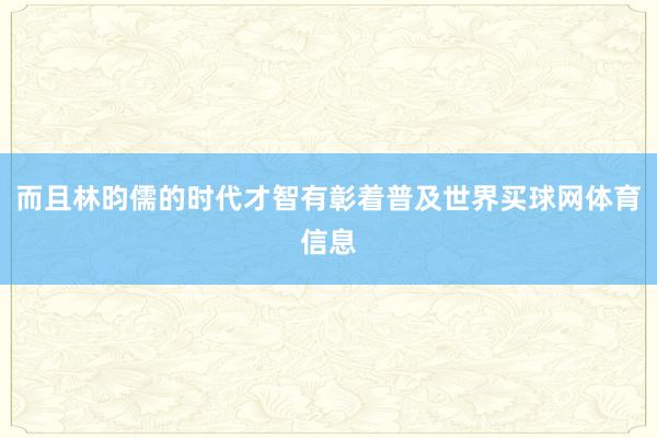 而且林昀儒的时代才智有彰着普及世界买球网体育信息