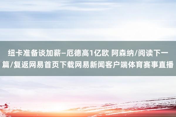 纽卡准备谈加薪—厄德高1亿欧 阿森纳/阅读下一篇/复返网易首页下载网易新闻客户端体育赛事直播