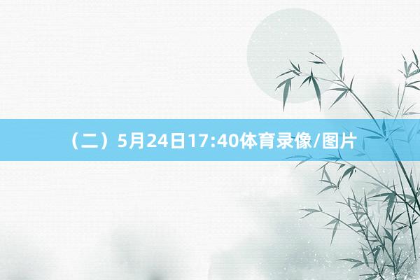 （二）5月24日17:40体育录像/图片