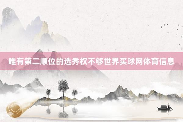 唯有第二顺位的选秀权不够世界买球网体育信息