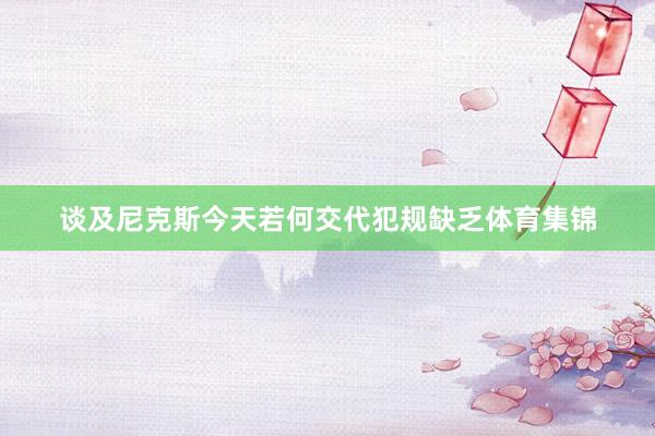 谈及尼克斯今天若何交代犯规缺乏体育集锦