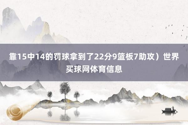 靠15中14的罚球拿到了22分9篮板7助攻）世界买球网体育信息